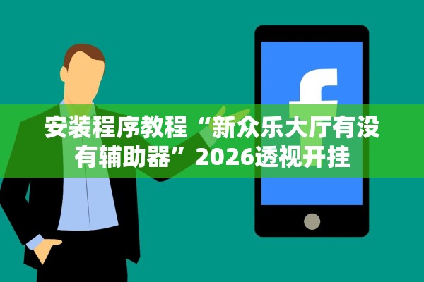 安装程序教程“新众乐大厅有没有辅助器”2026透视开挂