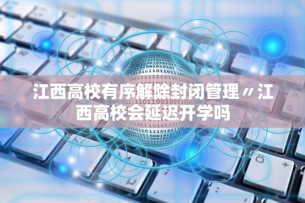 江西高校有序解除封闭管理〃江西高校会延迟开学吗 江西高校有序解除封闭管理〃江西高校会延迟开学吗