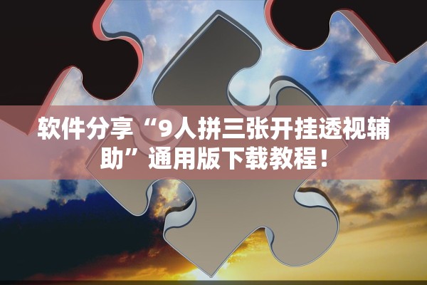 软件分享“9人拼三张开挂透视辅助”通用版下载教程！