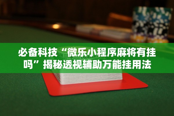 必备科技“微乐小程序麻将有挂吗”揭秘透视辅助万能挂用法