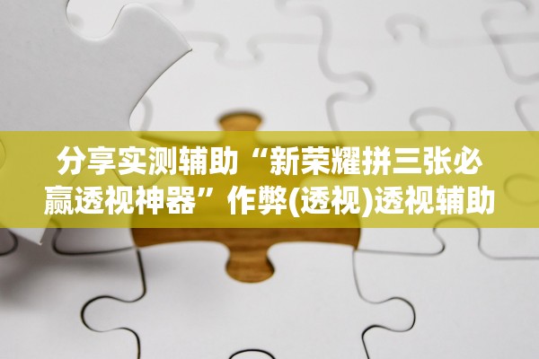 分享实测辅助“新荣耀拼三张必赢透视神器”作弊(透视)透视辅助 