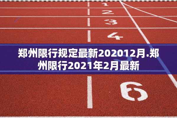 郑州限行规定最新202012月.郑州限行2021年2月最新 郑州限行规定最新202012月.郑州限行2021年2月最新