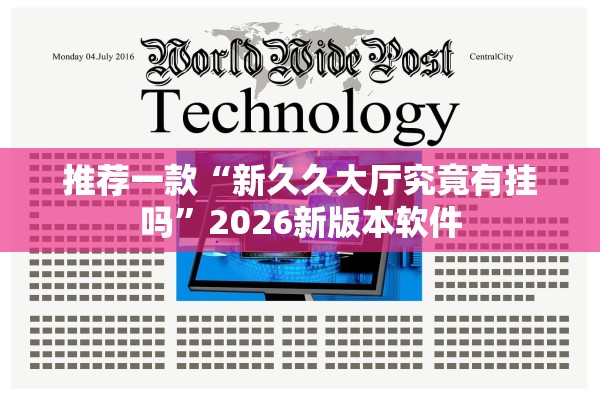 推荐一款“新久久大厅究竟有挂吗	”2026新版本软件