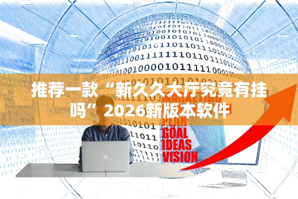 推荐一款“新久久大厅究竟有挂吗”2026新版本软件