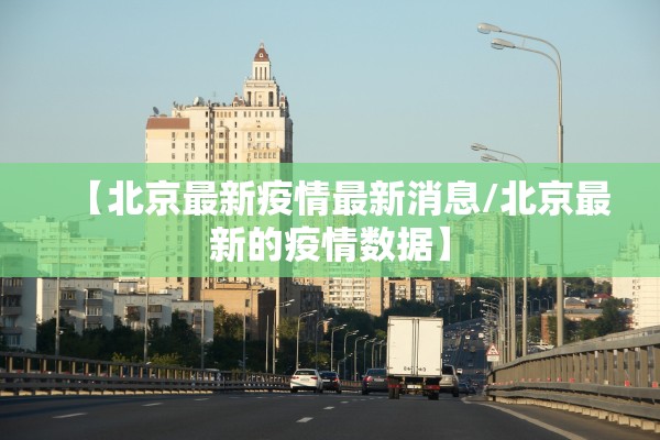 【北京最新疫情最新消息/北京最新的疫情数据】 【北京最新疫情最新消息/北京最新的疫情数据】