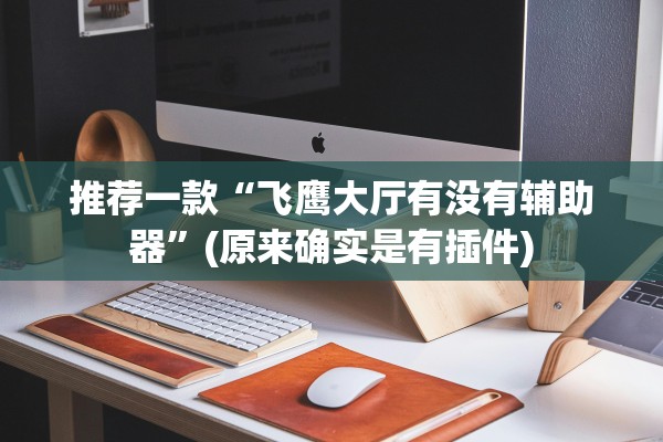 推荐一款“飞鹰大厅有没有辅助器	”(原来确实是有插件)