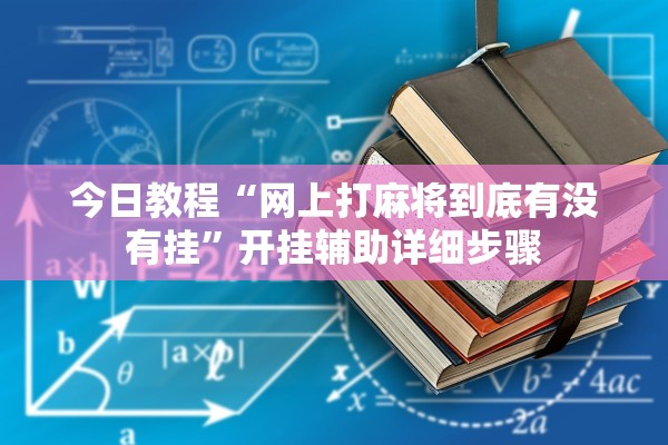 今日教程“网上打麻将到底有没有挂	”开挂辅助详细步骤