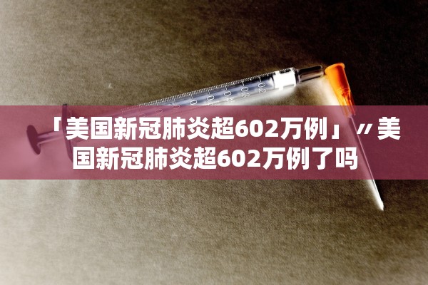 「美国新冠肺炎超602万例」〃美国新冠肺炎超602万例了吗 「美国新冠肺炎超602万例」〃美国新冠肺炎超602万例了吗
