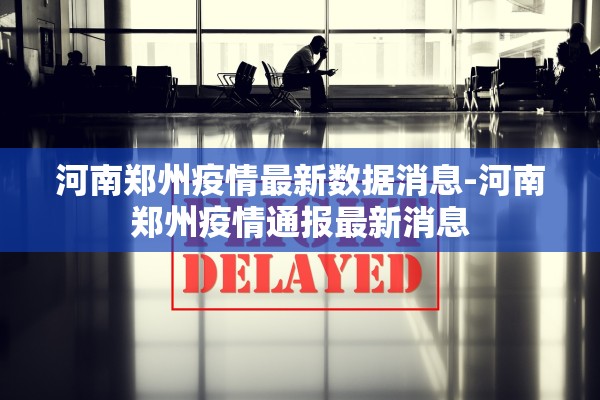 河南郑州疫情最新数据消息-河南郑州疫情通报最新消息
