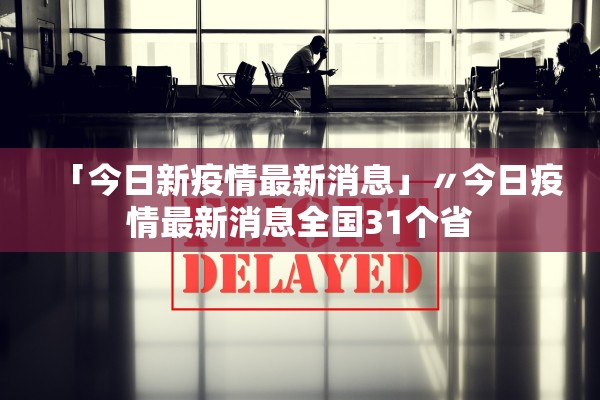 「今日新疫情最新消息」〃今日疫情最新消息全国31个省 「今日新疫情最新消息」〃今日疫情最新消息全国31个省