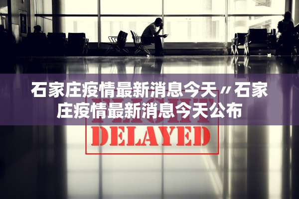石家庄疫情最新消息今天〃石家庄疫情最新消息今天公布 石家庄疫情最新消息今天〃石家庄疫情最新消息今天公布