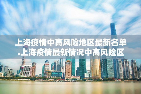 上海疫情中高风险地区最新名单.上海疫情最新情况中高风险区 上海疫情中高风险地区最新名单.上海疫情最新情况中高风险区