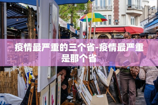 疫情最严重的三个省-疫情最严重是那个省 疫情最严重的三个省-疫情最严重是那个省
