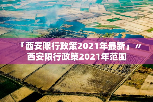 「西安限行政策2021年最新」〃西安限行政策2021年范围