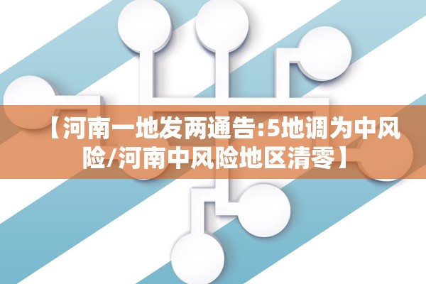 【河南一地发两通告:5地调为中风险/河南中风险地区清零】 【河南一地发两通告:5地调为中风险/河南中风险地区清零】