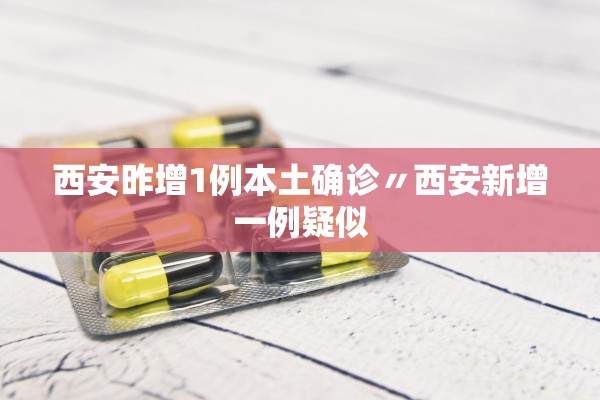 西安昨增1例本土确诊〃西安新增一例疑似 西安昨增1例本土确诊〃西安新增一例疑似