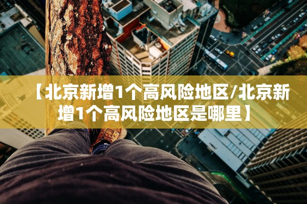 【北京新增1个高风险地区/北京新增1个高风险地区是哪里】 【北京新增1个高风险地区/北京新增1个高风险地区是哪里】