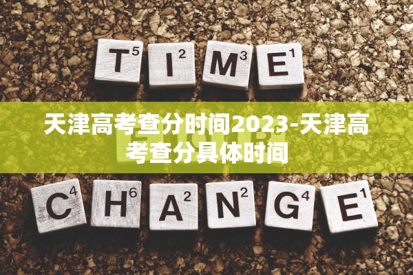 天津高考查分时间2023-天津高考查分具体时间 天津高考查分时间2023-天津高考查分具体时间
