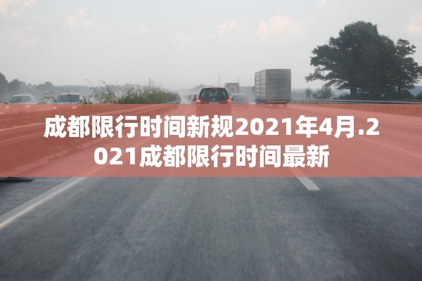 成都限行时间新规2021年4月.2021成都限行时间最新