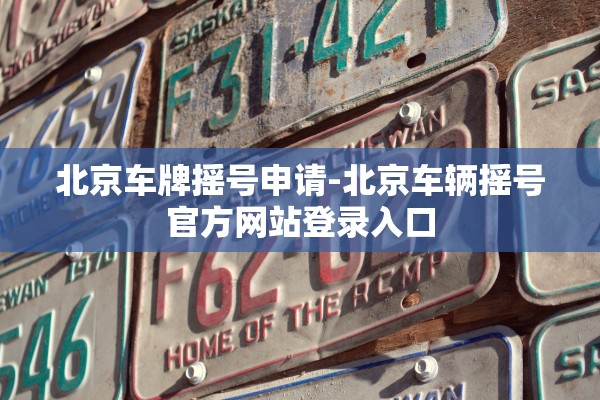 北京车牌摇号申请-北京车辆摇号官方网站登录入口 北京车牌摇号申请-北京车辆摇号官方网站登录入口