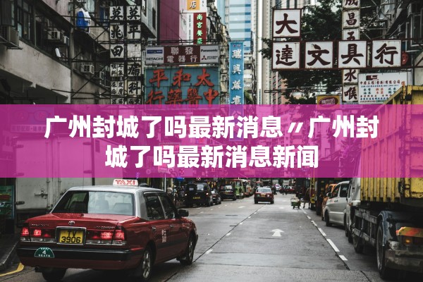 广州封城了吗最新消息〃广州封城了吗最新消息新闻 广州封城了吗最新消息〃广州封城了吗最新消息新闻