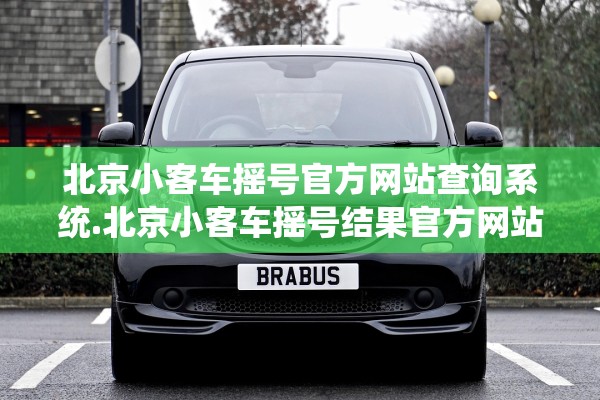 北京小客车摇号官方网站查询系统.北京小客车摇号结果官方网站查询 北京小客车摇号官方网站查询系统.北京小客车摇号结果官方网站查询