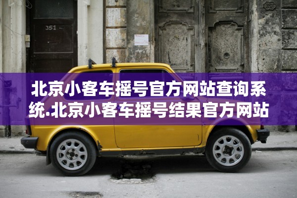 北京小客车摇号官方网站查询系统.北京小客车摇号结果官方网站查询 北京小客车摇号官方网站查询系统.北京小客车摇号结果官方网站查询