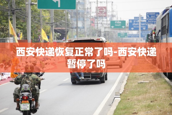 西安快递恢复正常了吗-西安快递暂停了吗 西安快递恢复正常了吗-西安快递暂停了吗