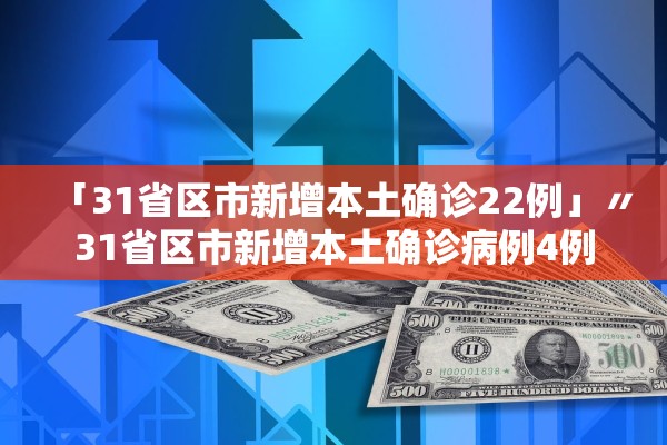 「31省区市新增本土确诊22例」〃31省区市新增本土确诊病例4例 「31省区市新增本土确诊22例」〃31省区市新增本土确诊病例4例