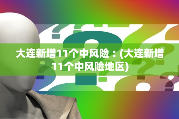 大连新增11个中风险︰(大连新增11个中风险地区) 大连新增11个中风险︰(大连新增11个中风险地区)