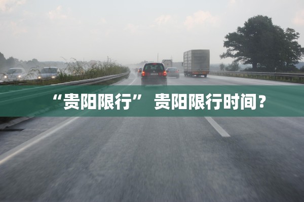 “贵阳限行” 贵阳限行时间？