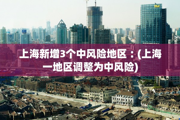 上海新增3个中风险地区︰(上海一地区调整为中风险)
