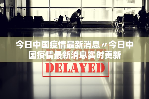 今日中国疫情最新消息〃今日中国疫情最新消息实时更新 今日中国疫情最新消息〃今日中国疫情最新消息实时更新