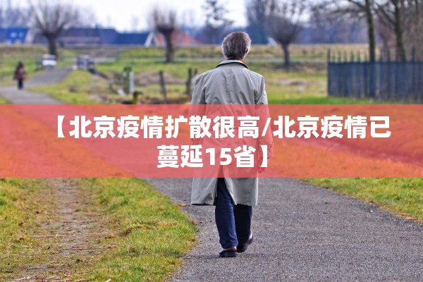 【北京疫情扩散很高/北京疫情已蔓延15省】 【北京疫情扩散很高/北京疫情已蔓延15省】