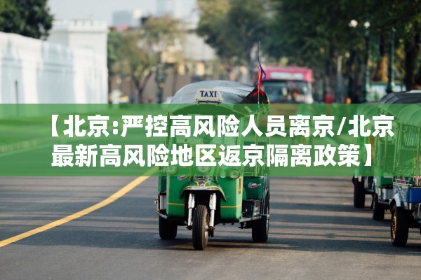 【北京:严控高风险人员离京/北京最新高风险地区返京隔离政策】 【北京:严控高风险人员离京/北京最新高风险地区返京隔离政策】