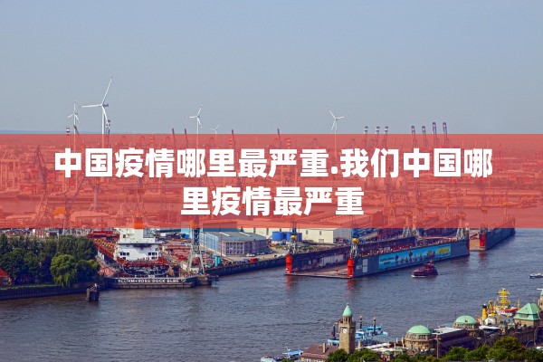 中国疫情哪里最严重.我们中国哪里疫情最严重 中国疫情哪里最严重.我们中国哪里疫情最严重