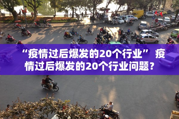 “疫情过后爆发的20个行业” 疫情过后爆发的20个行业问题？