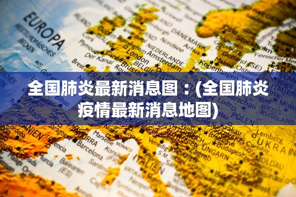 全国肺炎最新消息图︰(全国肺炎疫情最新消息地图)