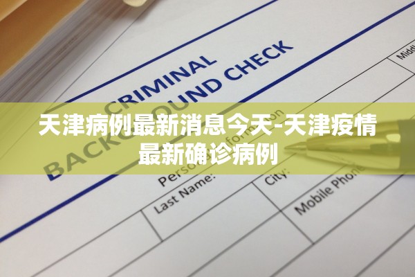 天津病例最新消息今天-天津疫情最新确诊病例 天津病例最新消息今天-天津疫情最新确诊病例