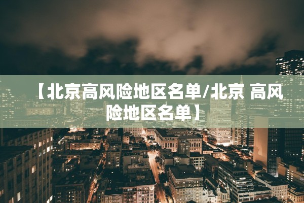 【北京高风险地区名单/北京 高风险地区名单】 【北京高风险地区名单/北京 高风险地区名单】