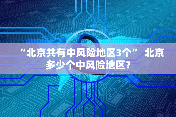 “北京共有中风险地区3个	” 北京多少个中风险地区？
