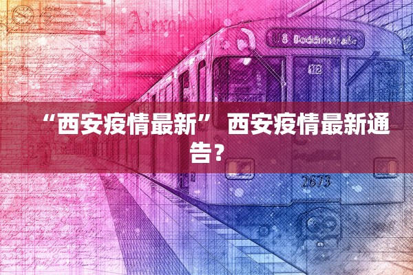 “西安疫情最新	” 西安疫情最新通告？