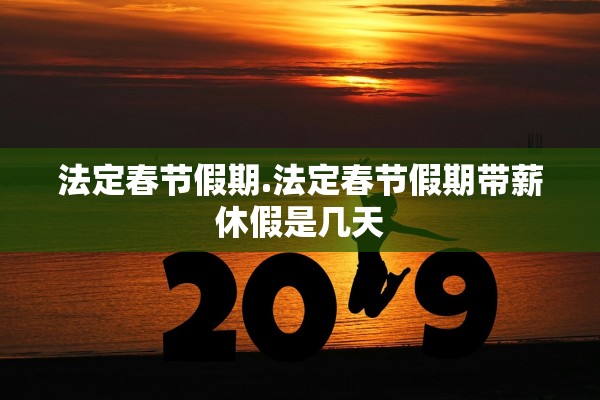 法定春节假期.法定春节假期带薪休假是几天