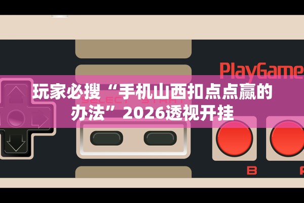 玩家必搜“手机山西扣点点赢的办法	”2026透视开挂
