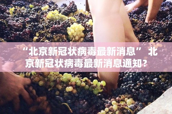 “北京新冠状病毒最新消息	” 北京新冠状病毒最新消息通知？