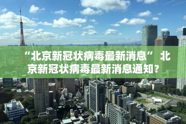 “北京新冠状病毒最新消息” 北京新冠状病毒最新消息通知？