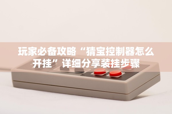 玩家必备攻略“猜宝控制器怎么开挂”详细分享装挂步骤