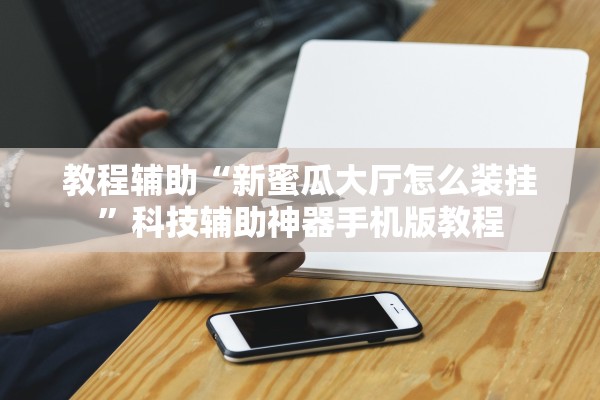 教程辅助“新蜜瓜大厅怎么装挂	”科技辅助神器手机版教程