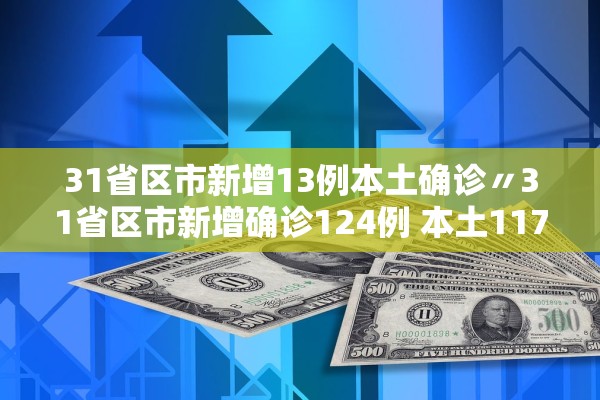 31省区市新增13例本土确诊〃31省区市新增确诊124例 本土117例