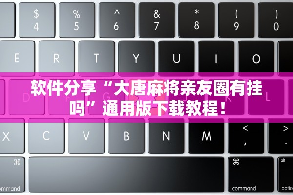 软件分享“大唐麻将亲友圈有挂吗	”通用版下载教程！